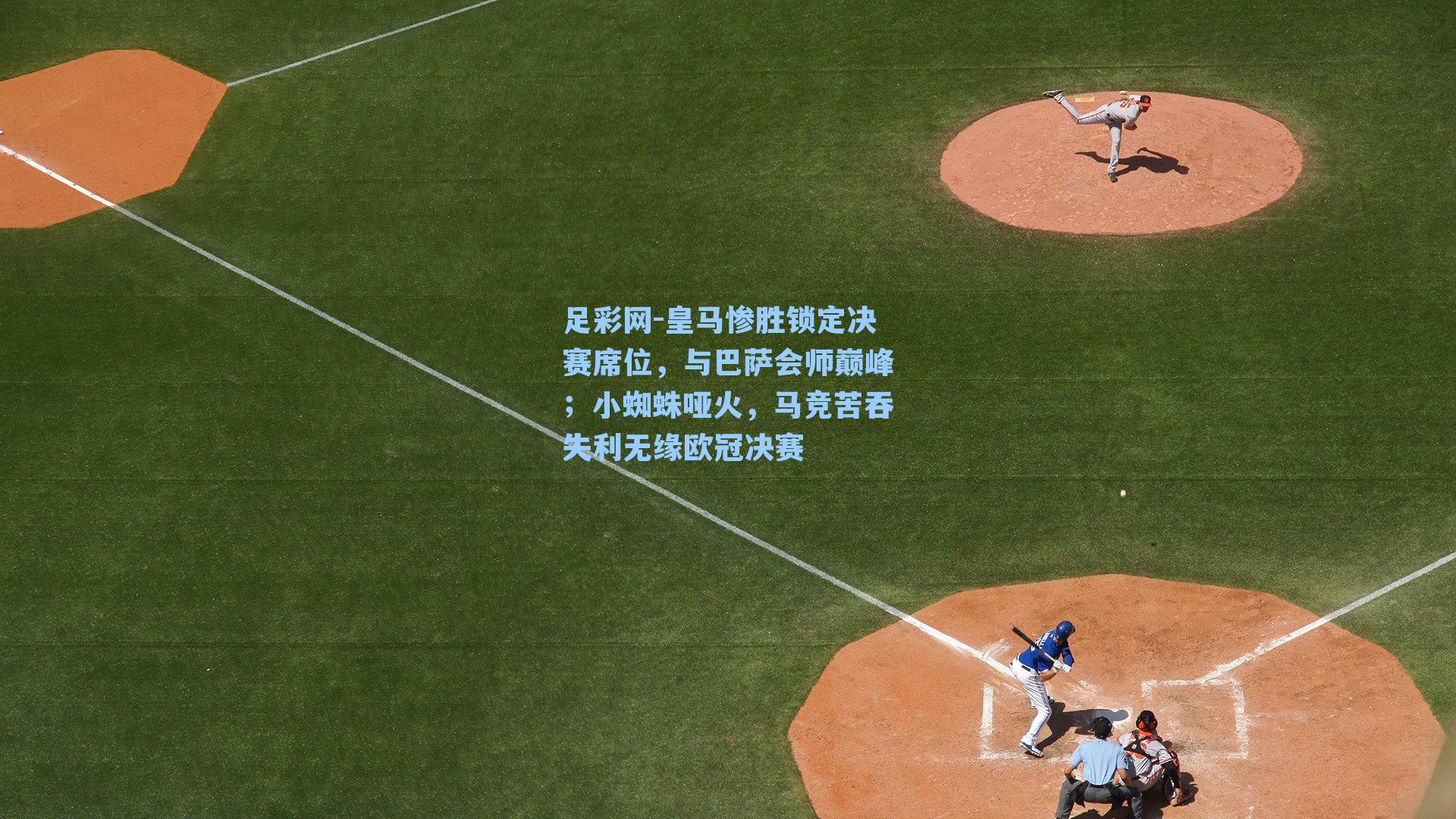 足彩网-皇马惨胜锁定决赛席位，与巴萨会师巅峰；小蜘蛛哑火，马竞苦吞失利无缘欧冠决赛