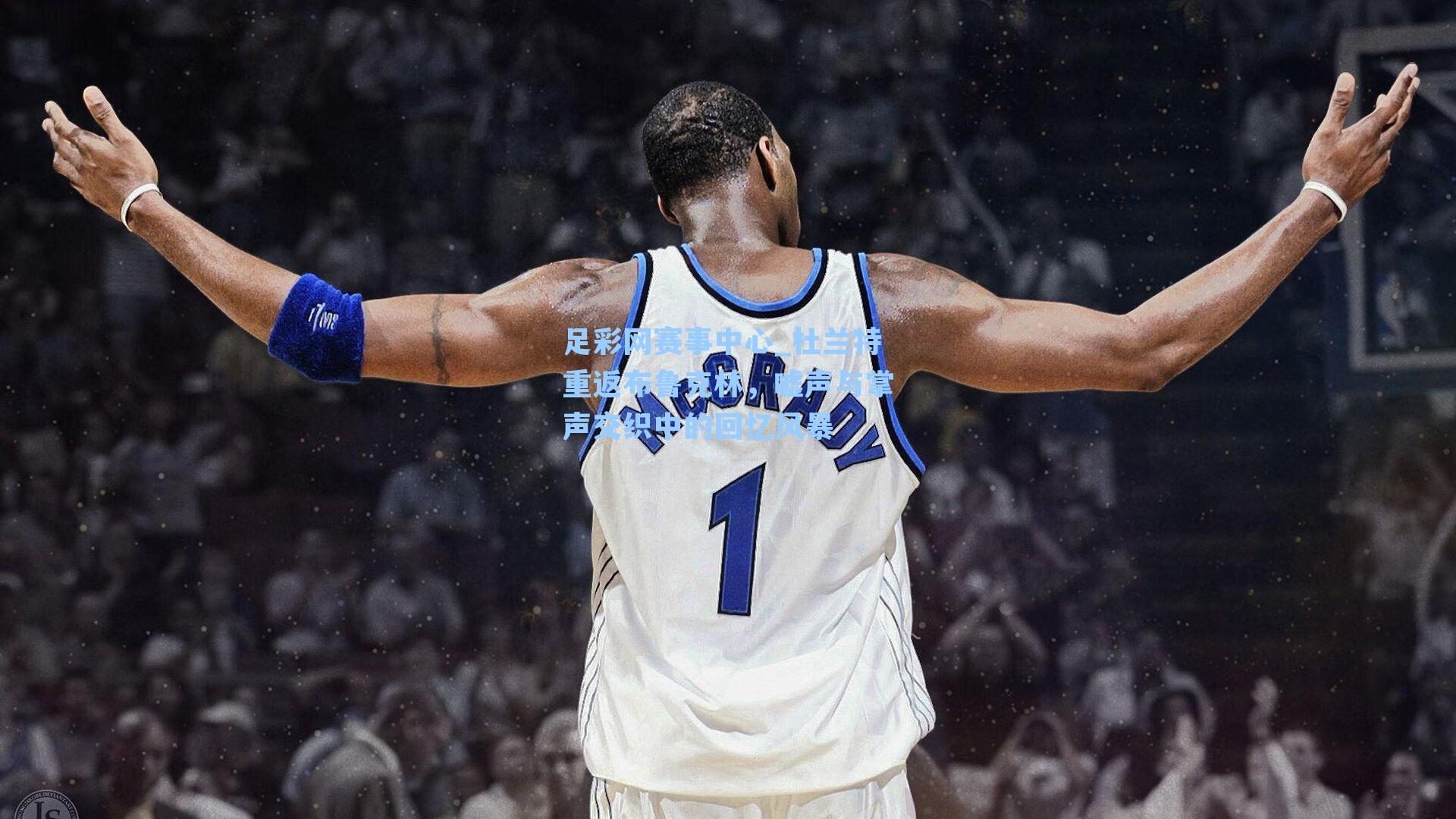 足彩网赛事中心_杜兰特重返布鲁克林，嘘声与掌声交织中的回忆风暴