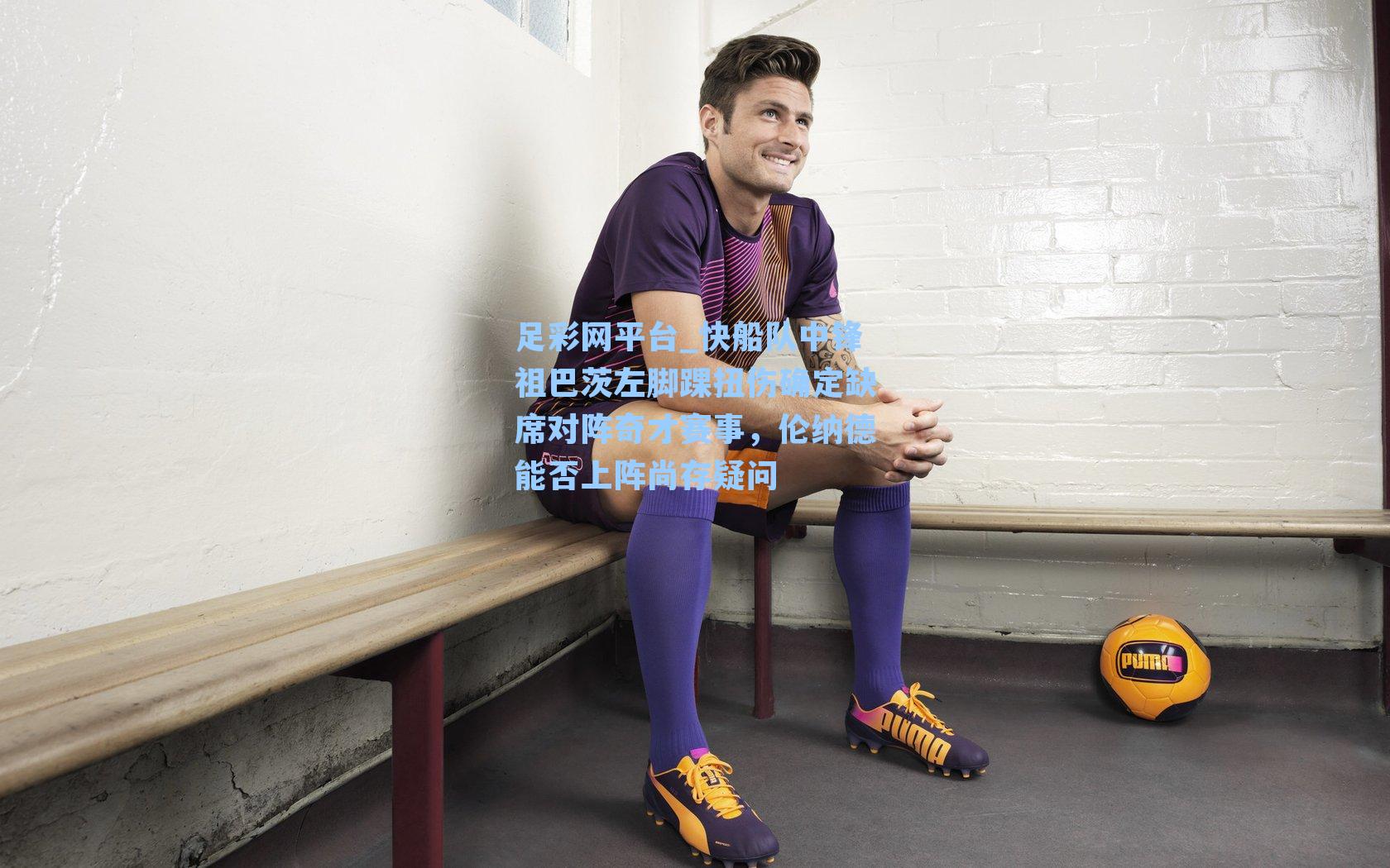 快船队中锋祖巴茨左脚踝扭伤确定缺席对阵奇才赛事，伦纳德能否上阵尚存疑问