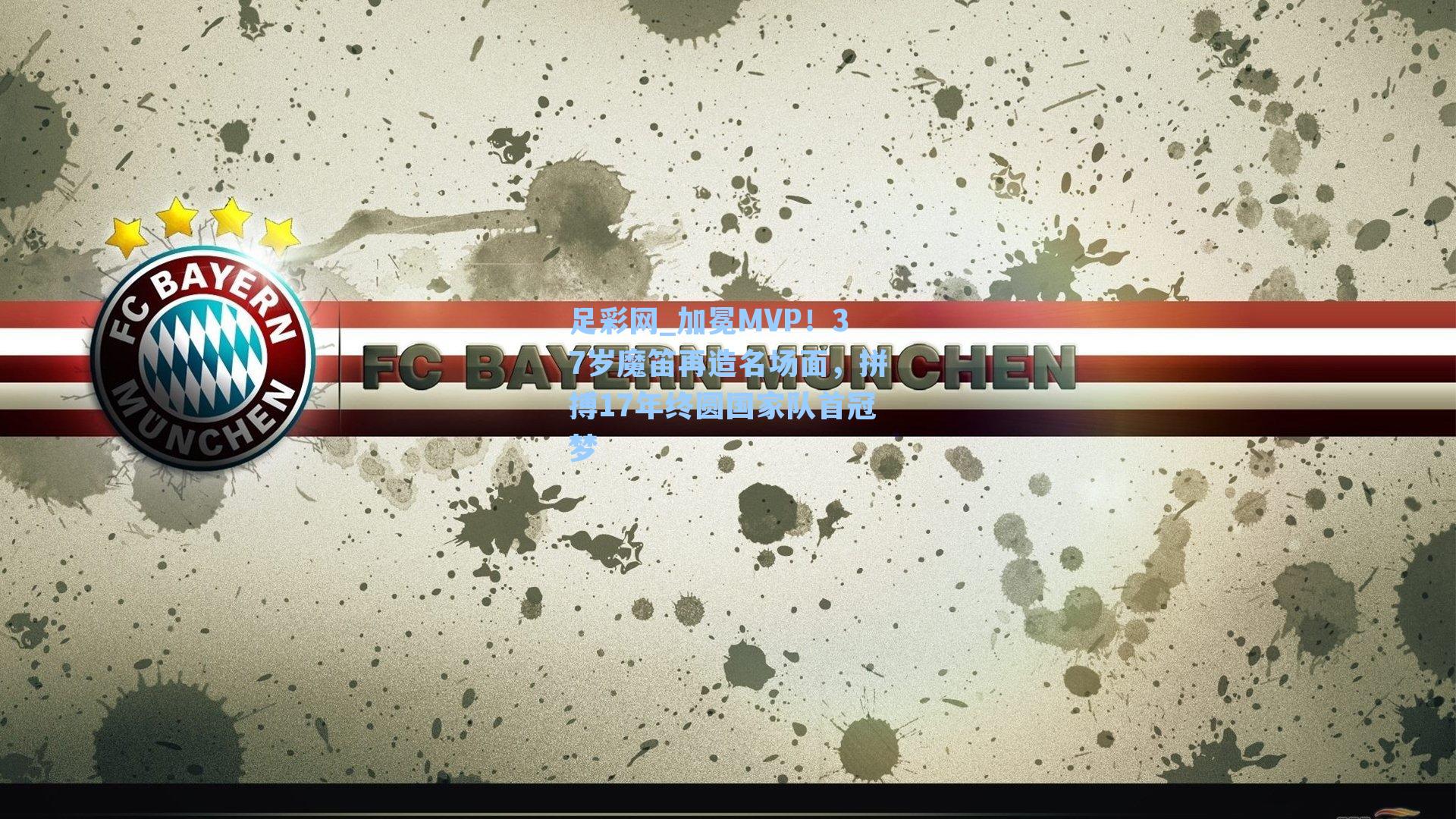 足彩网_加冕MVP！37岁魔笛再造名场面，拼搏17年终圆国家队首冠梦