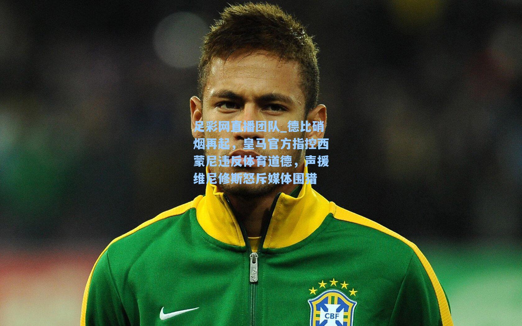 德比硝烟再起，皇马官方指控西蒙尼违反体育道德，声援维尼修斯怒斥媒体围猎