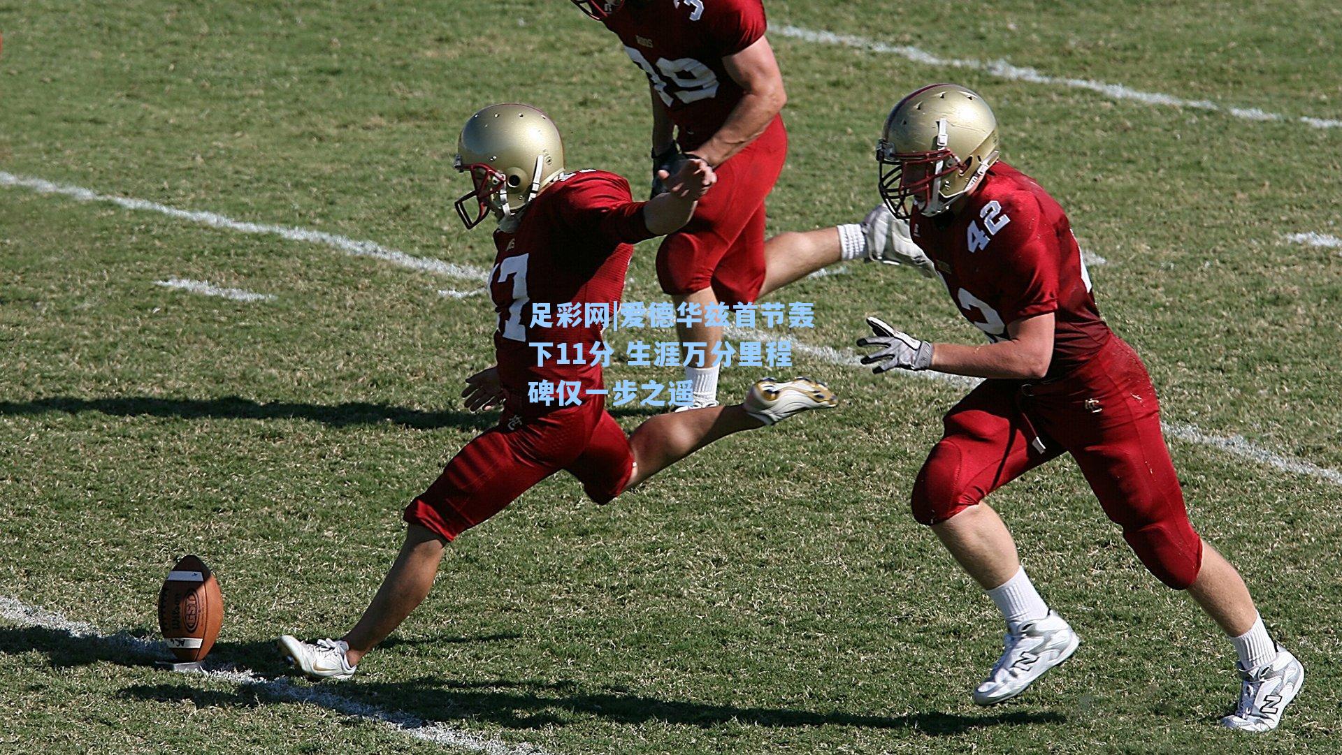 爱德华兹首节轰下11分 生涯万分里程碑仅一步之遥