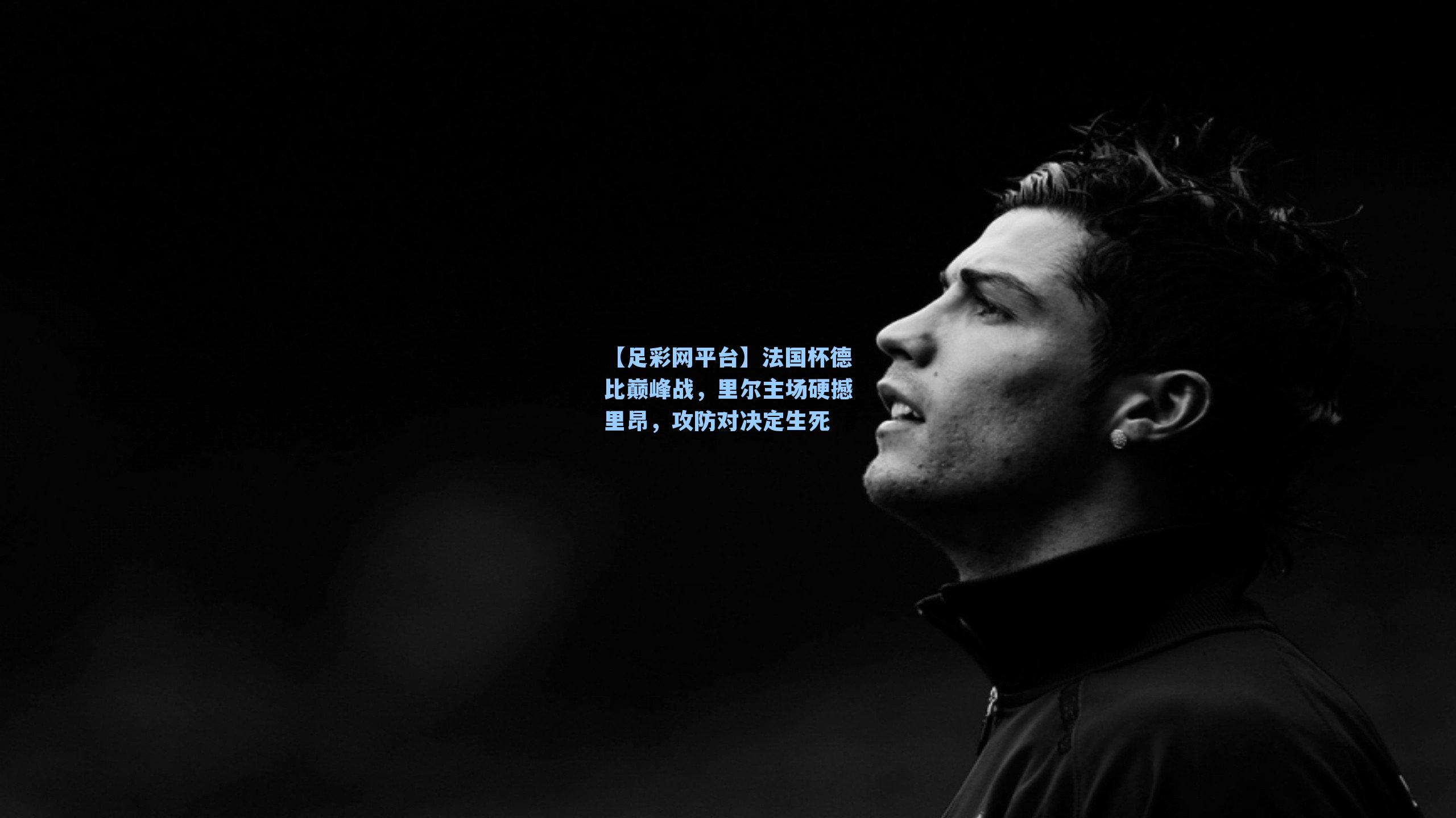 【足彩网平台】法国杯德比巅峰战，里尔主场硬撼里昂，攻防对决定生死