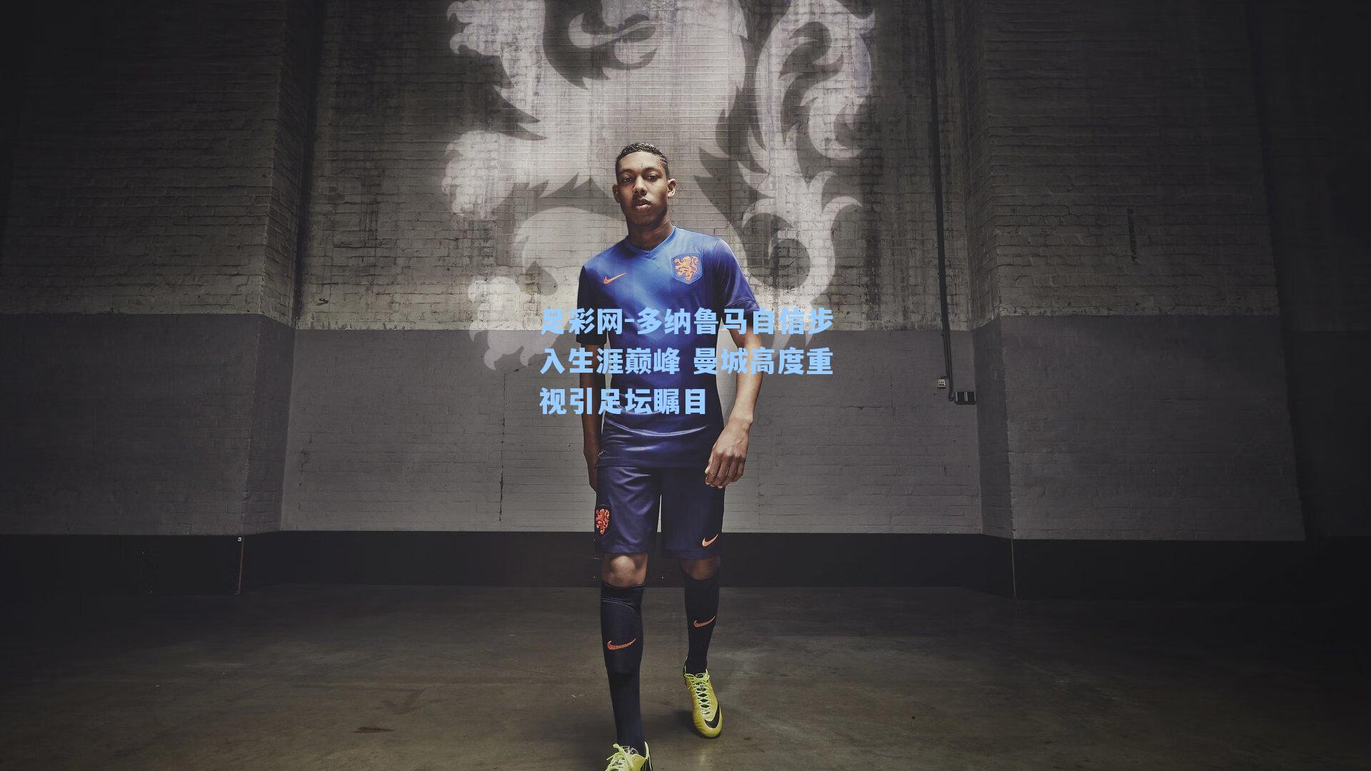 足彩网-多纳鲁马自信步入生涯巅峰 曼城高度重视引足坛瞩目