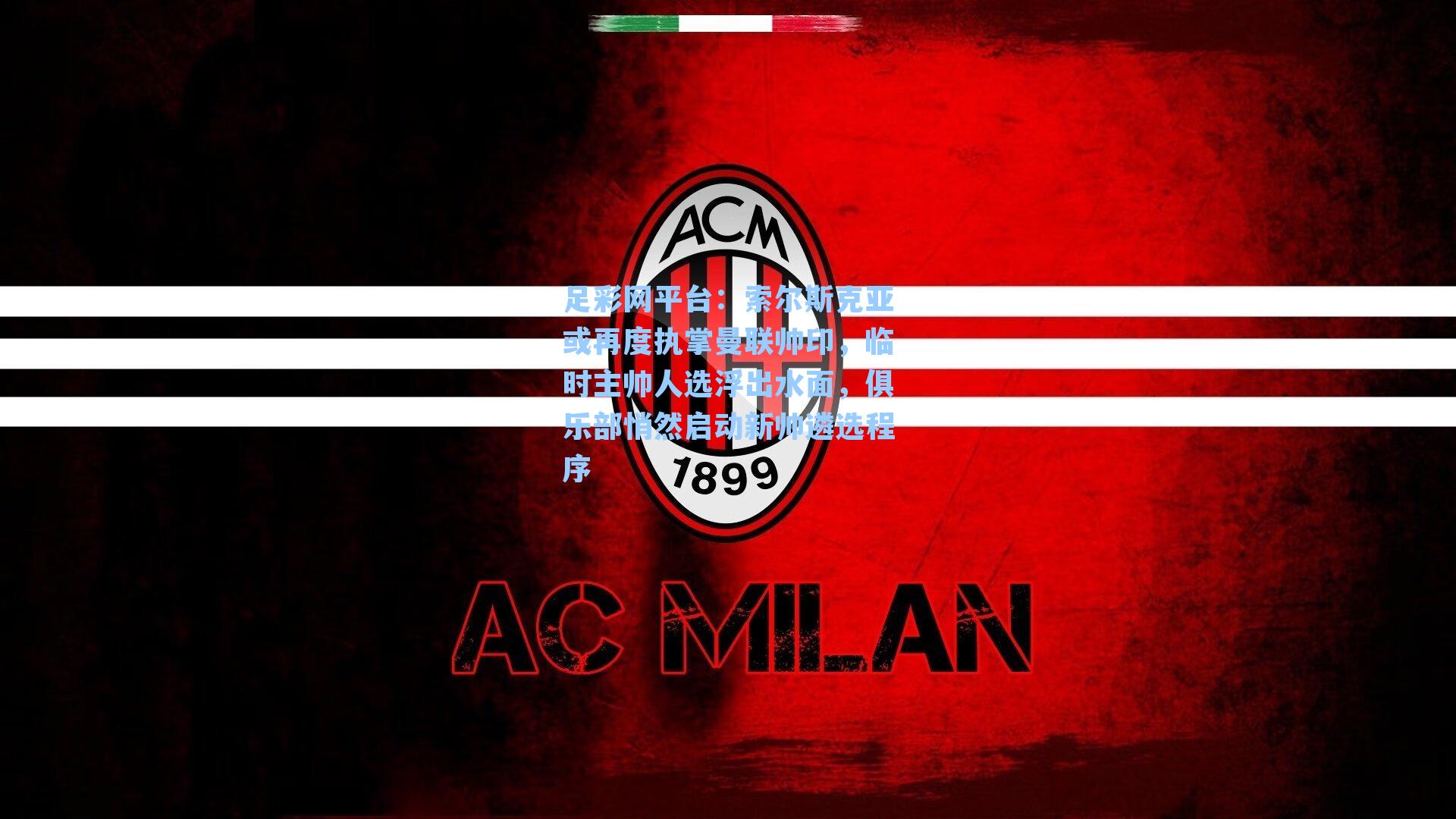 索尔斯克亚或再度执掌曼联帅印，临时主帅人选浮出水面，俱乐部悄然启动新帅遴选程序