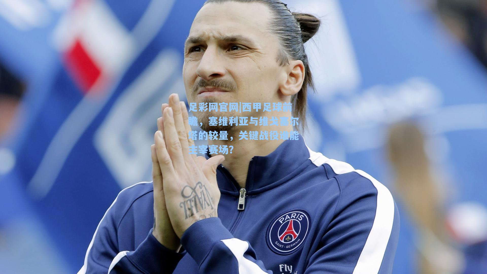 足彩网官网|西甲足球前瞻，塞维利亚与维戈塞尔塔的较量，关键战役谁能主宰赛场？