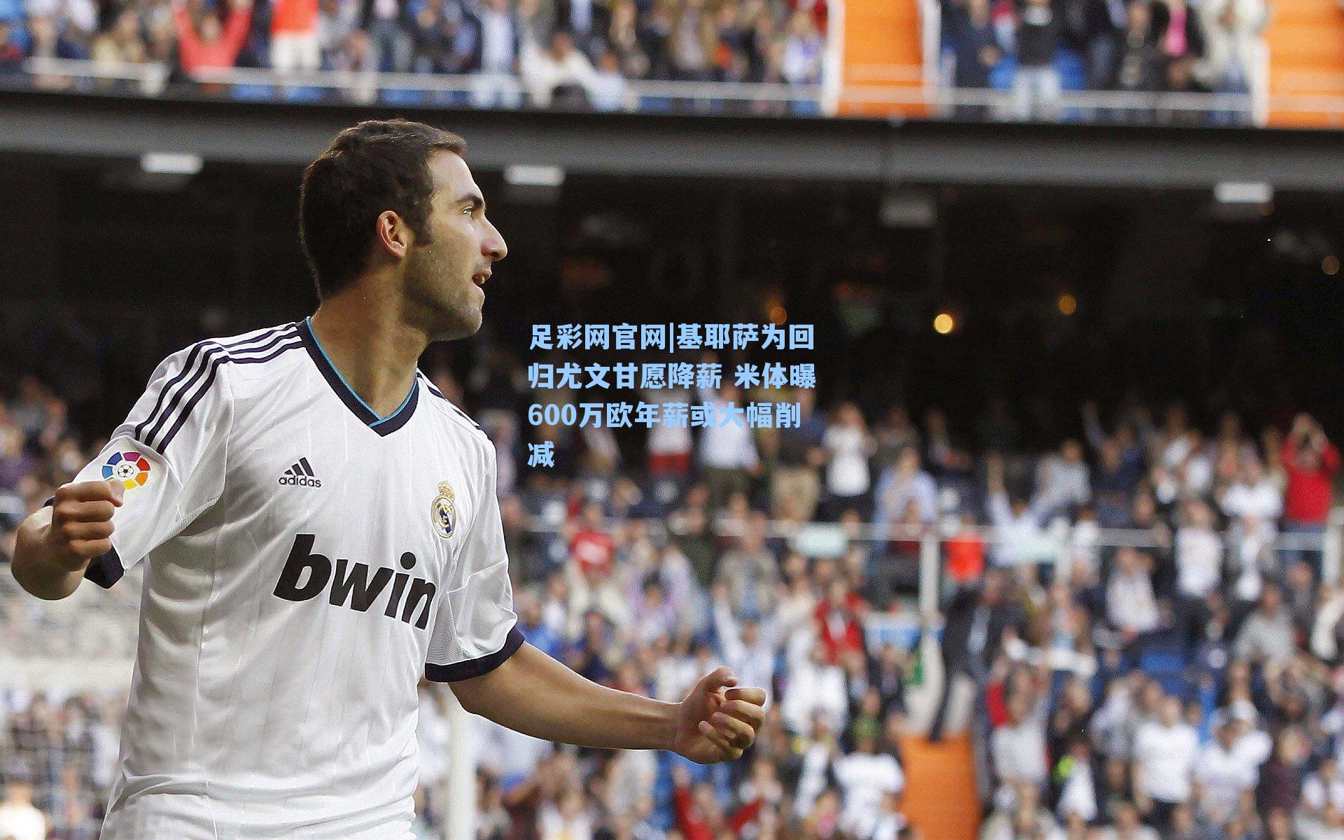 足彩网官网|基耶萨为回归尤文甘愿降薪 米体曝600万欧年薪或大幅削减