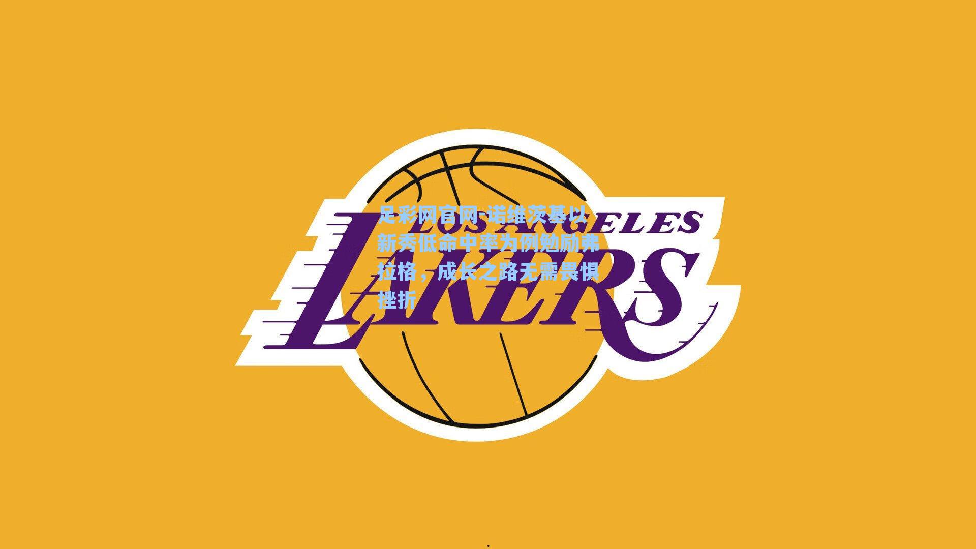 诺维茨基以新秀低命中率为例勉励弗拉格，成长之路无需畏惧挫折