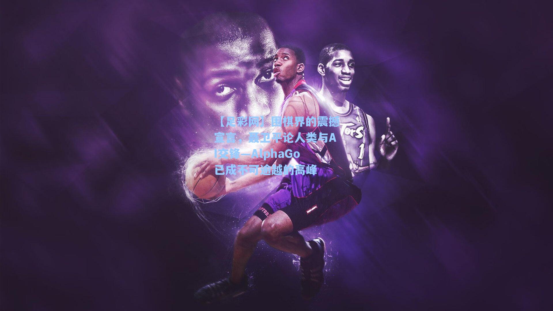 围棋界的震撼宣言,聂卫平论人类与AI交锋—AlphaGo已成不可逾越的高峰