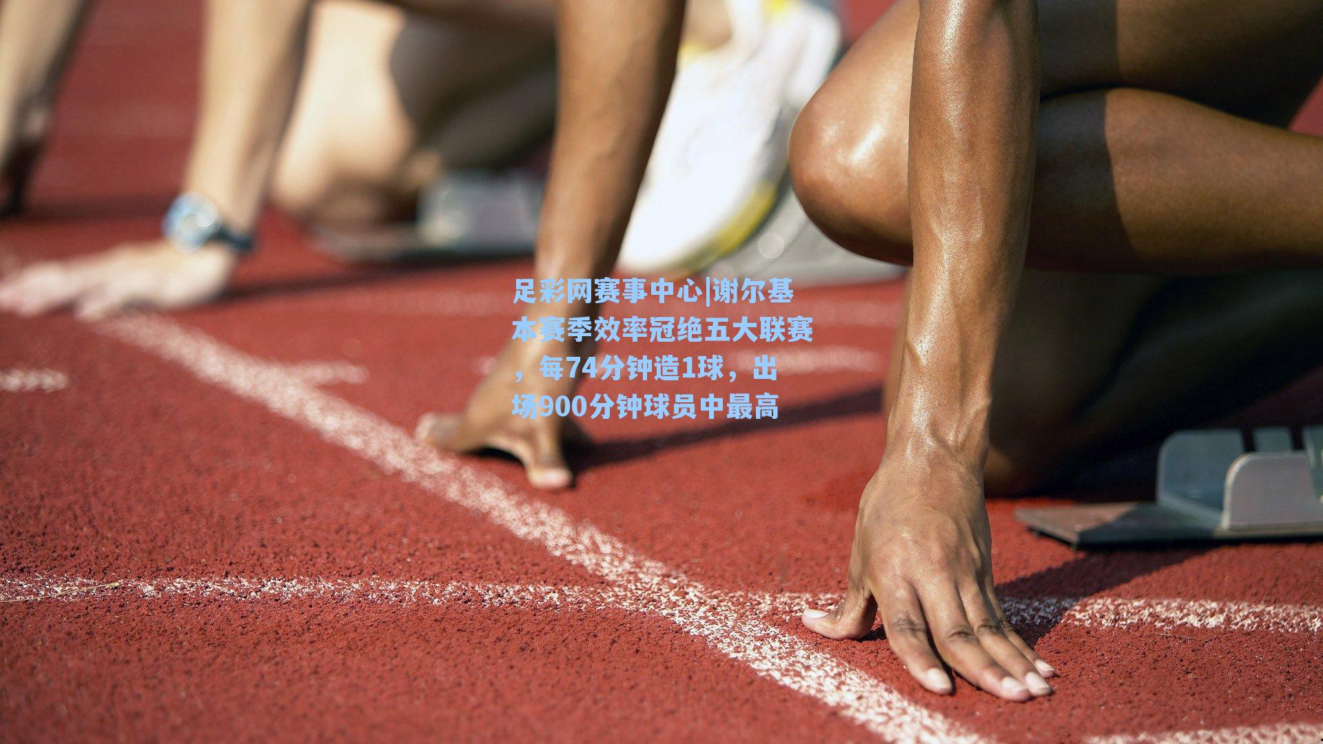 谢尔基本赛季效率冠绝五大联赛，每74分钟造1球，出场900分钟球员中最高