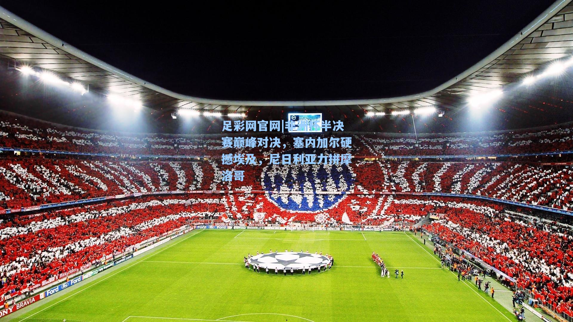 非洲杯半决赛巅峰对决，塞内加尔硬撼埃及，尼日利亚力拼摩洛哥