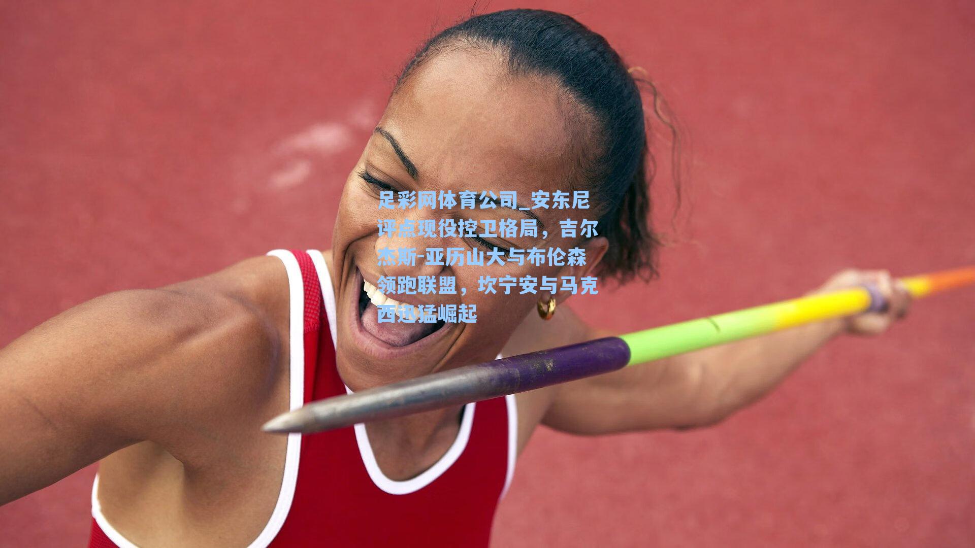 足彩网体育公司_安东尼评点现役控卫格局，吉尔杰斯-亚历山大与布伦森领跑联盟，坎宁安与马克西迅猛崛起