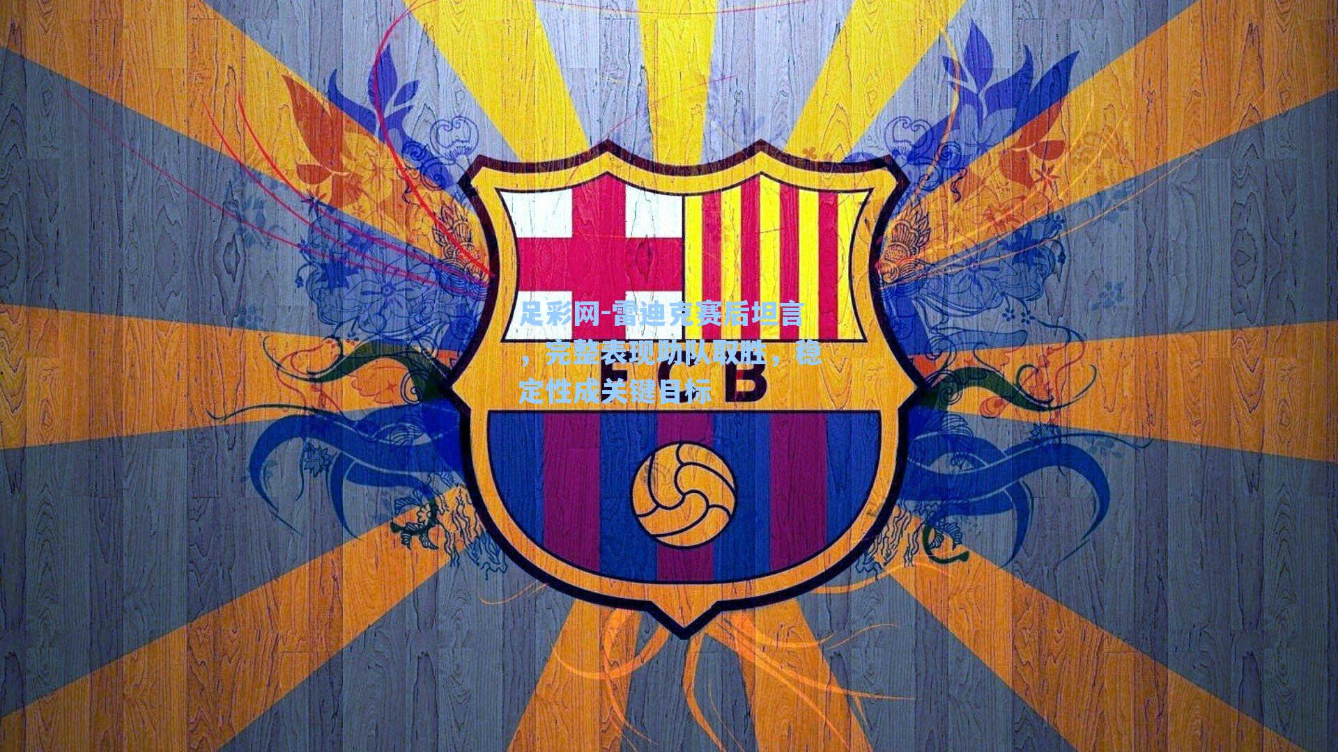 雷迪克赛后坦言，完整表现助队取胜，稳定性成关键目标