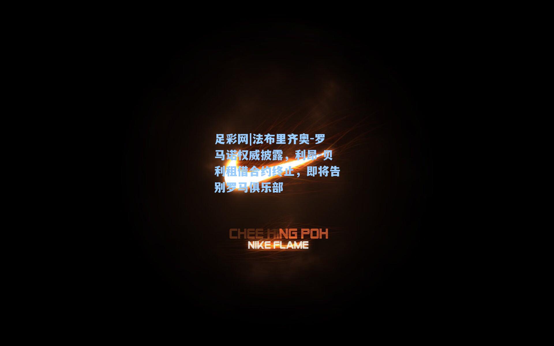 法布里齐奥-罗马诺权威披露，利昂-贝利租借合约终止，即将告别罗马俱乐部