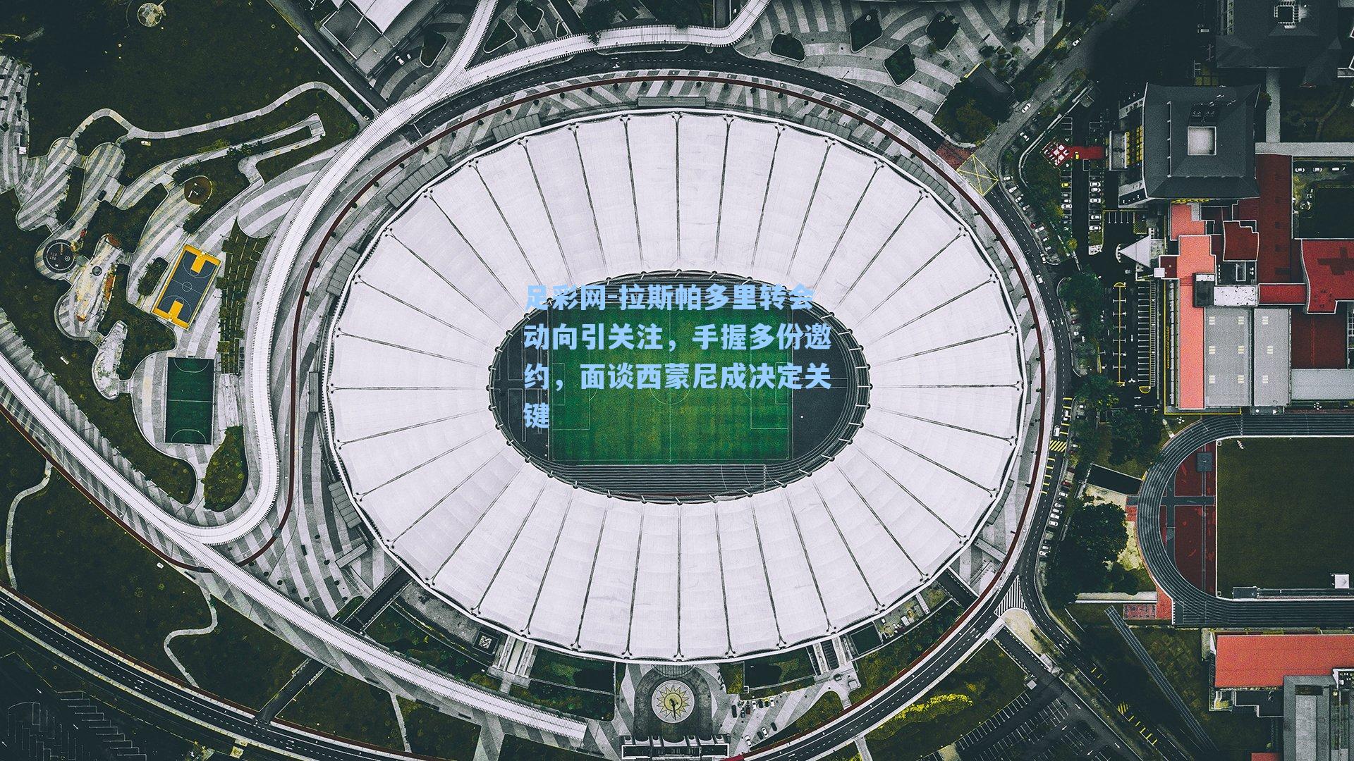 拉斯帕多里转会动向引关注,手握多份邀约,面谈西蒙尼成决定关键