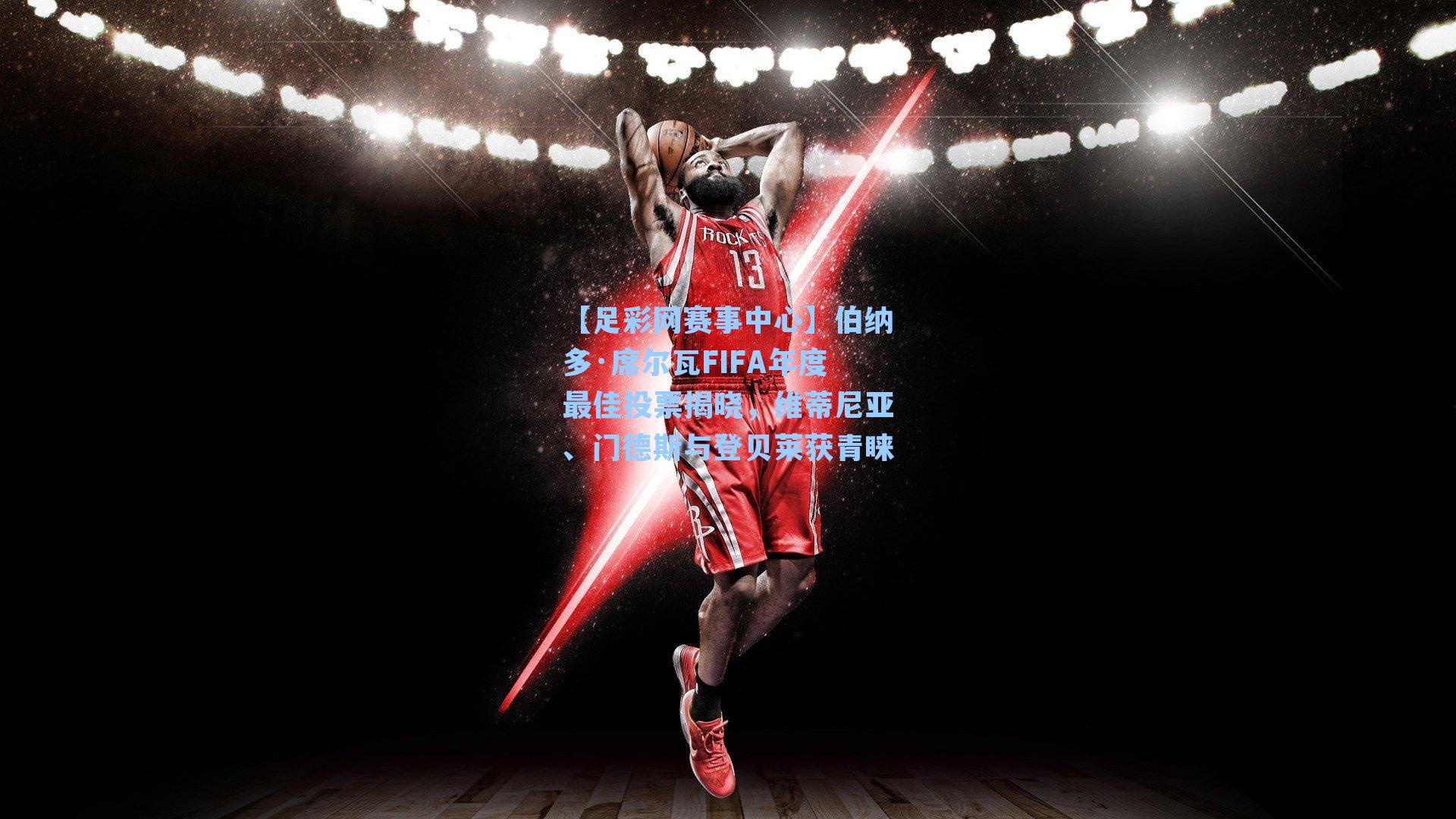 【足彩网赛事中心】伯纳多·席尔瓦FIFA年度最佳投票揭晓，维蒂尼亚、门德斯与登贝莱获青睐