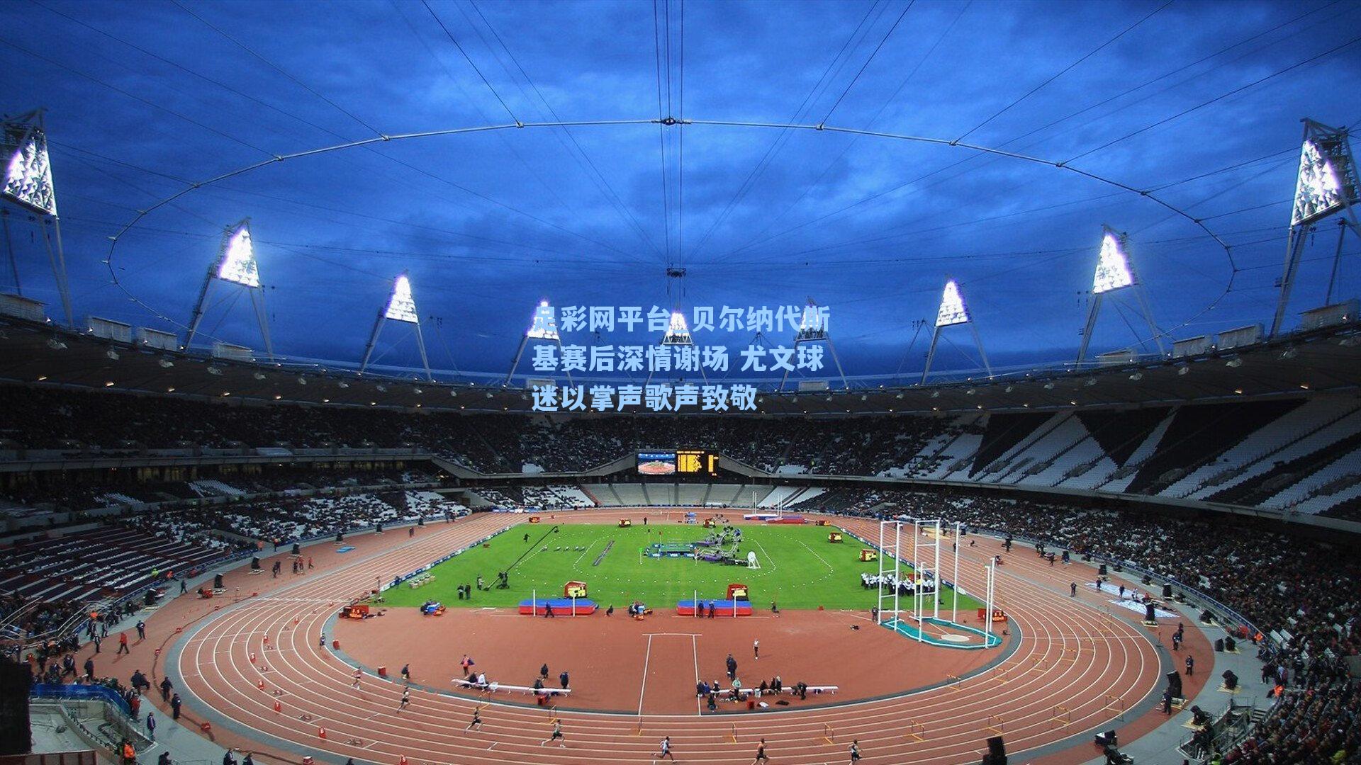 贝尔纳代斯基赛后深情谢场 尤文球迷以掌声歌声致敬