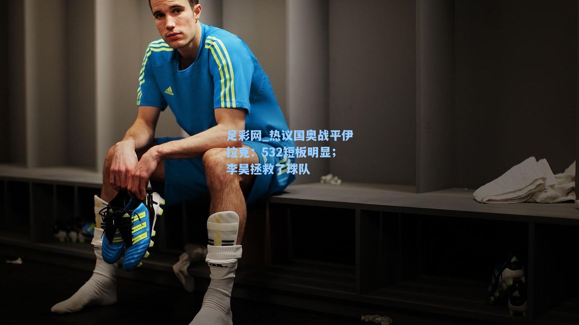 热议国奥战平伊拉克：532短板明显；李昊拯救了球队