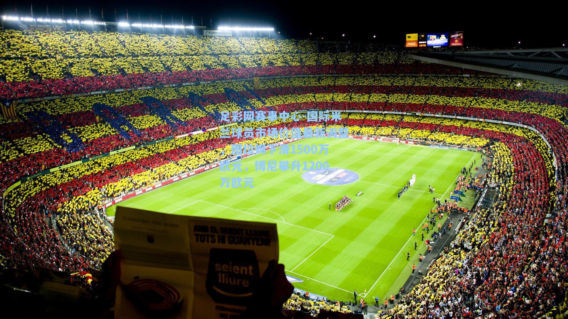 国际米兰球员市场价值最新调整，图拉姆下滑1500万欧元，博尼攀升1200万欧元