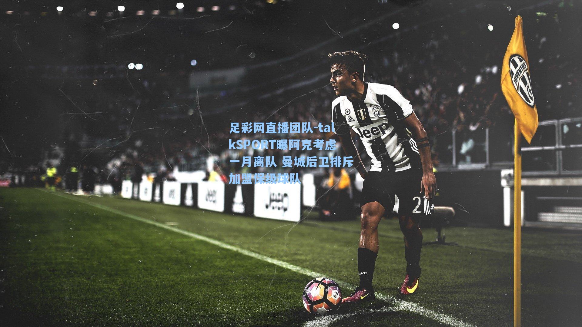 talkSPORT曝阿克考虑一月离队 曼城后卫排斥加盟保级球队