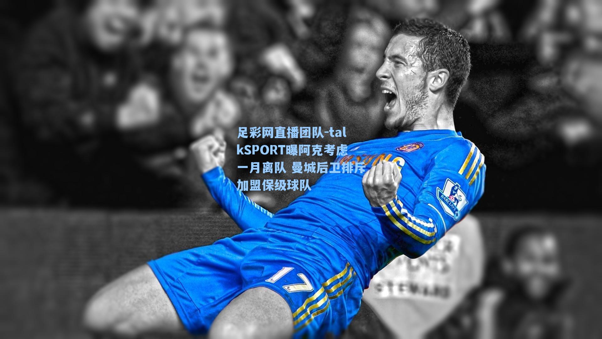 talkSPORT曝阿克考虑一月离队 曼城后卫排斥加盟保级球队