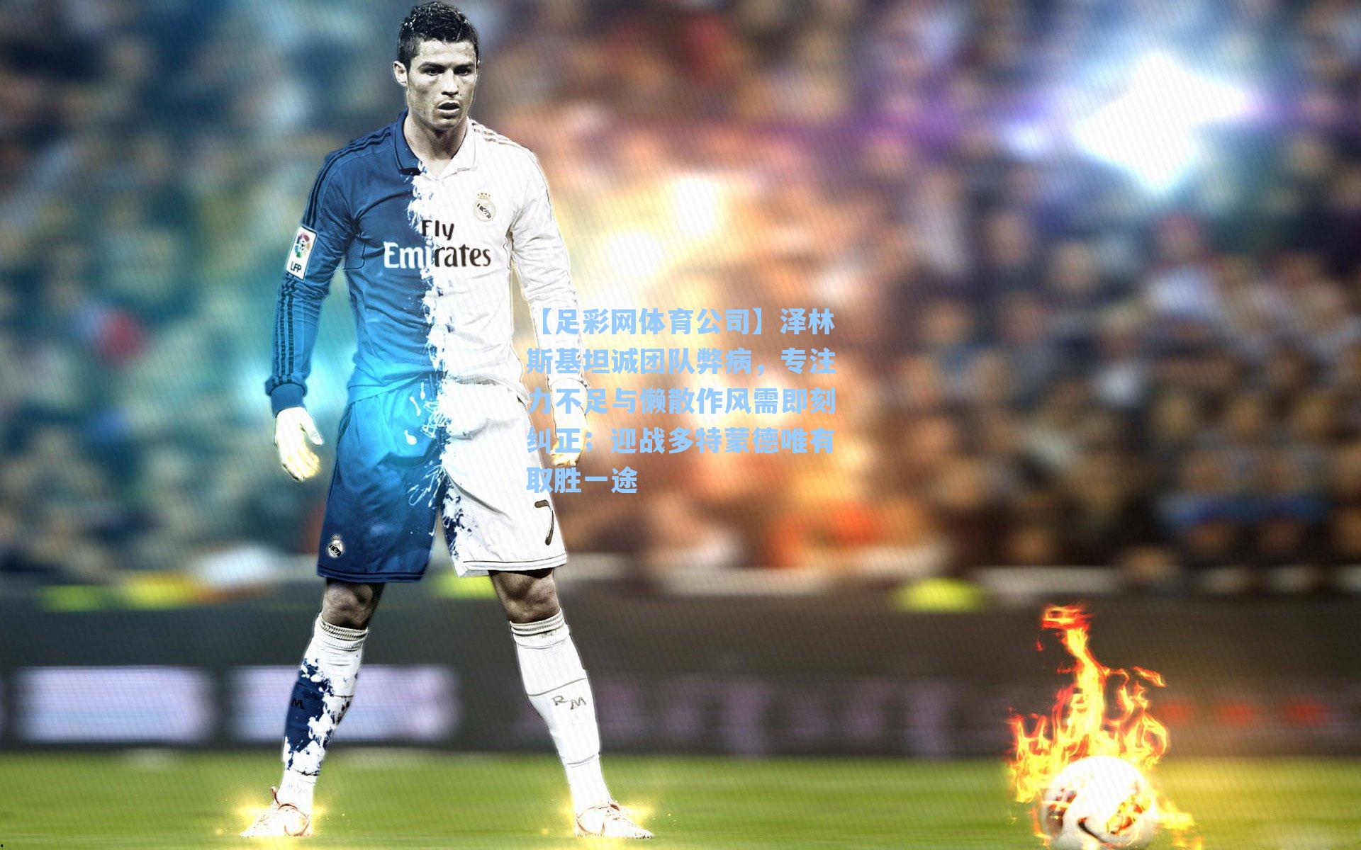 【足彩网体育公司】泽林斯基坦诚团队弊病，专注力不足与懒散作风需即刻纠正；迎战多特蒙德唯有取胜一途