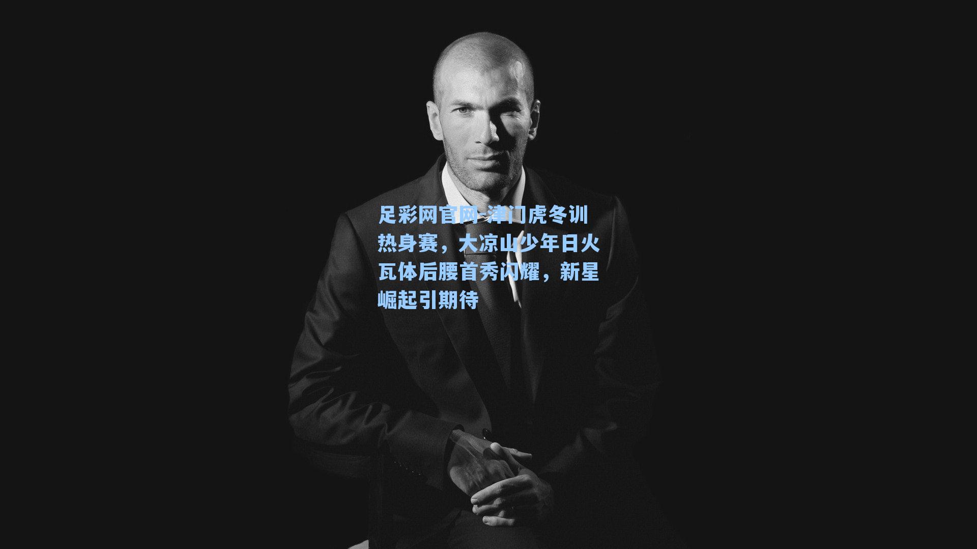 津门虎冬训热身赛，大凉山少年日火瓦体后腰首秀闪耀，新星崛起引期待