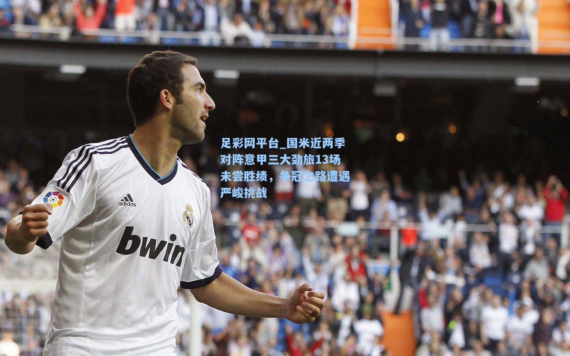 国米近两季对阵意甲三大劲旅13场未尝胜绩，争冠之路遭遇严峻挑战