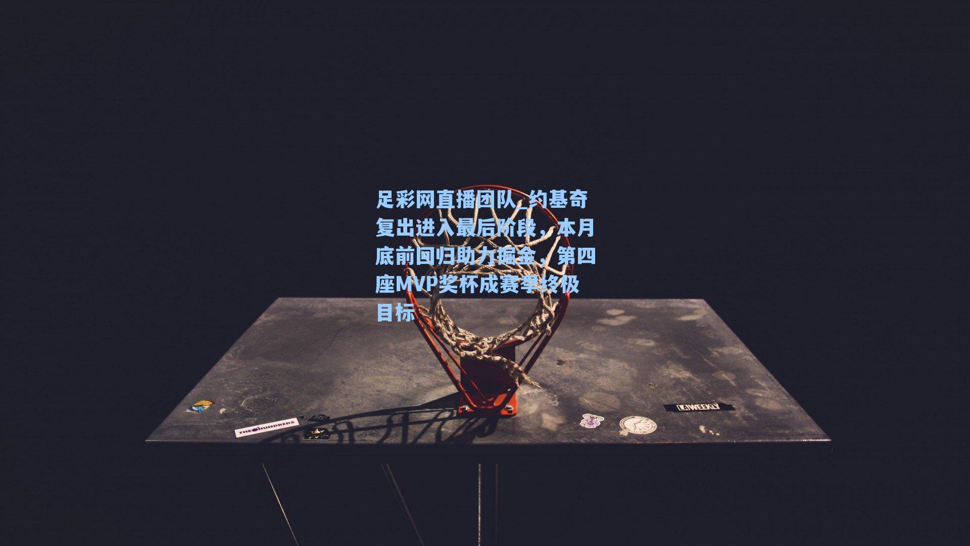 约基奇复出进入最后阶段,本月底前回归助力掘金,第四座MVP奖杯成赛季终极目标