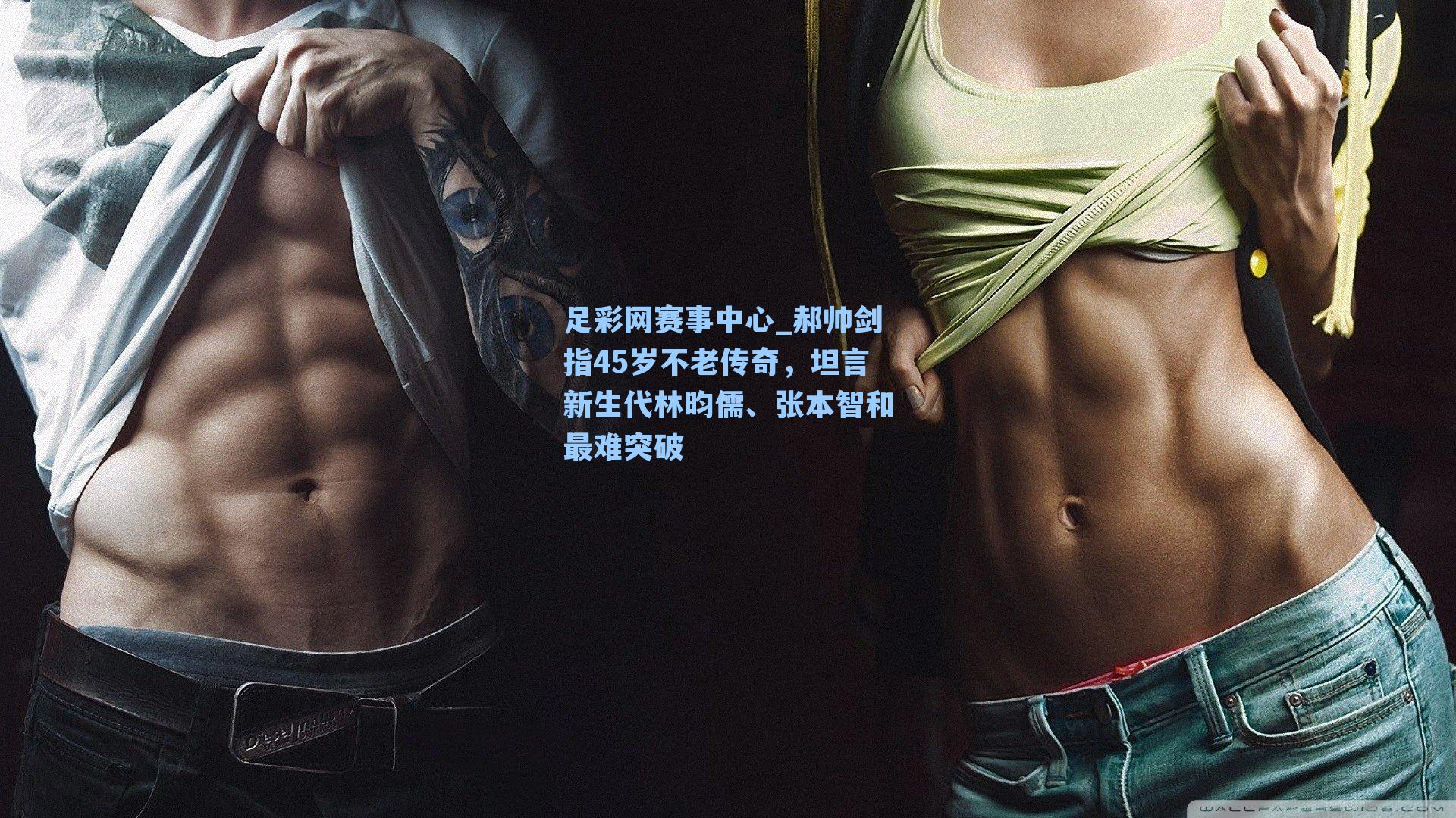 郝帅剑指45岁不老传奇，坦言新生代林昀儒、张本智和最难突破