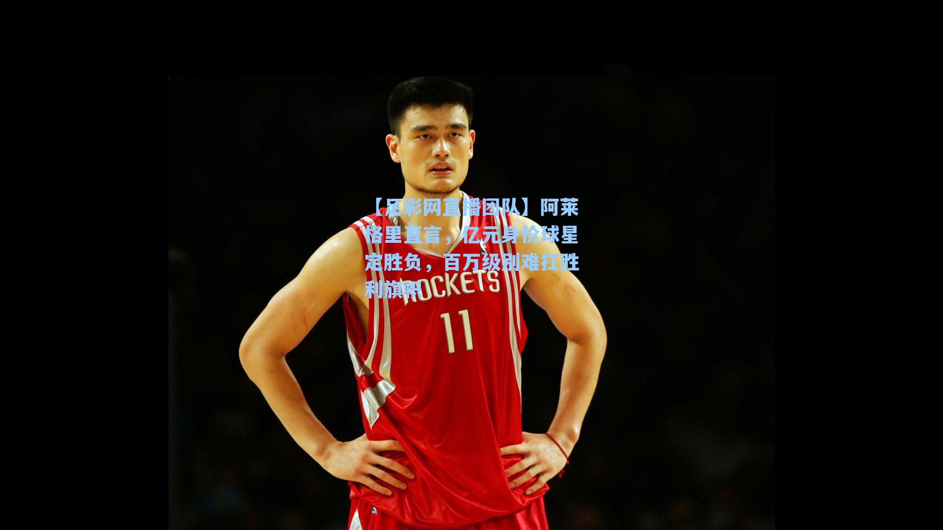 【足彩网直播团队】阿莱格里直言，亿元身价球星定胜负，百万级别难扛胜利旗帜