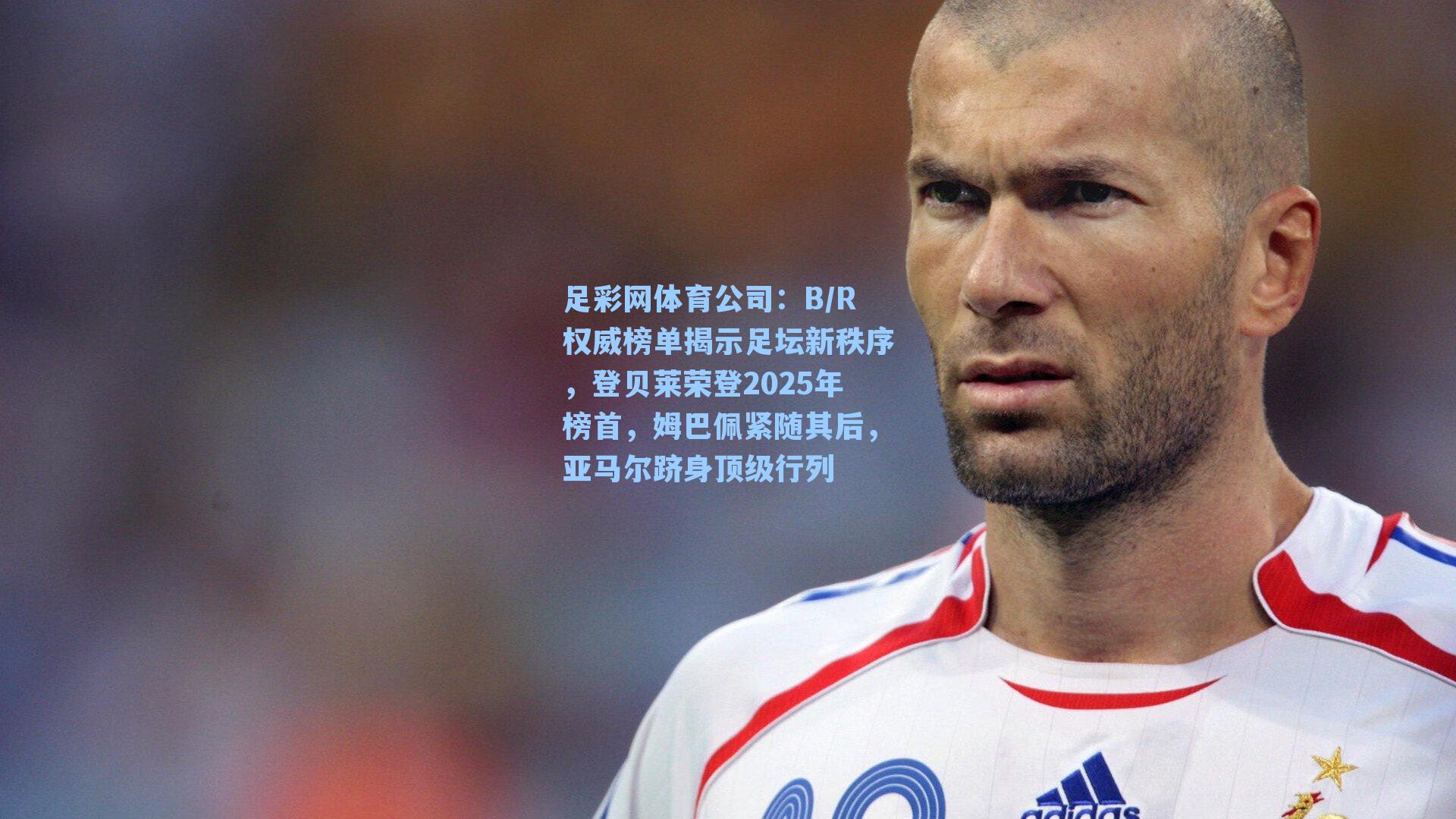 足彩网体育公司：B/R权威榜单揭示足坛新秩序，登贝莱荣登2025年榜首，姆巴佩紧随其后，亚马尔跻身顶级行列