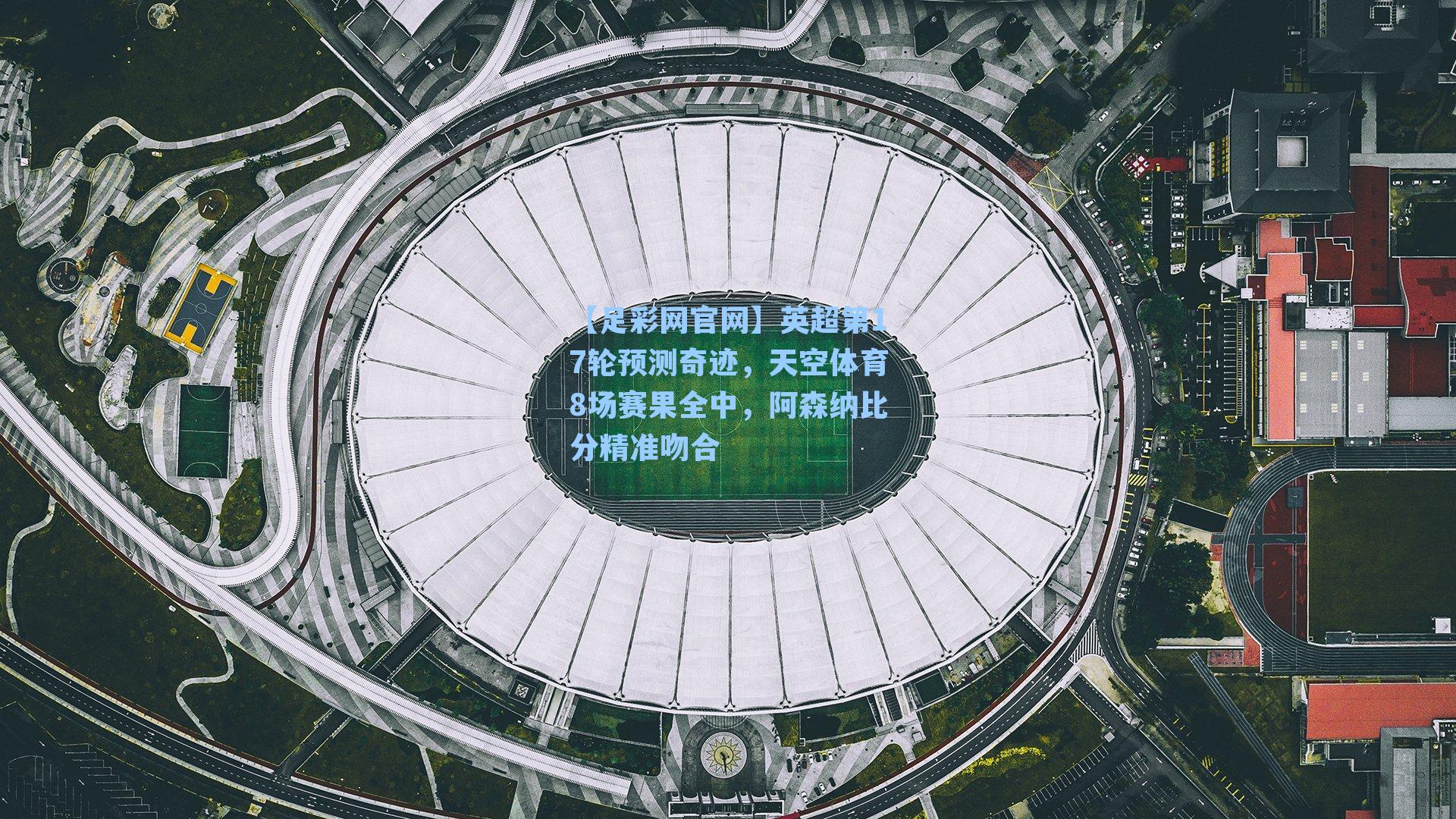 【足彩网官网】英超第17轮预测奇迹，天空体育8场赛果全中，阿森纳比分精准吻合